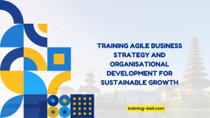 PELATIHAN TRAINING AGILE BUSINESS STRATEGY AND ORGANISATIONAL DEVELOPMENT FOR SUSTAINABLE GROWTH BALI