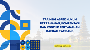 PELATIHAN ASPEK HUKUM PERTANAHAN, KOMPENSASI DAN KONFLIK PERTANAHAN DAERAH TAMBANG BALI
